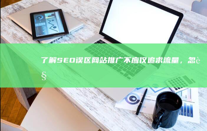 了解SEO误区：网站推广不应仅追求流量，忽视这些关键目的